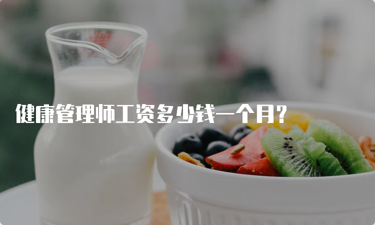 健康管理师工资多少钱一个月？