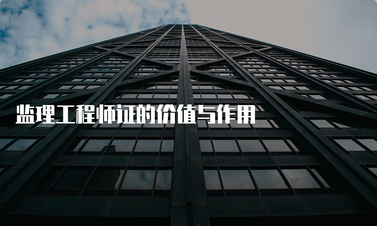 监理工程师证的价值与作用