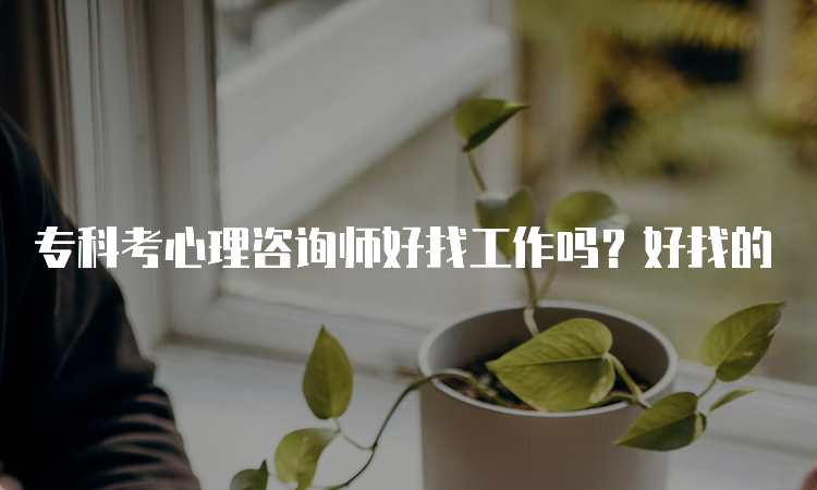 专科考心理咨询师好找工作吗？好找的