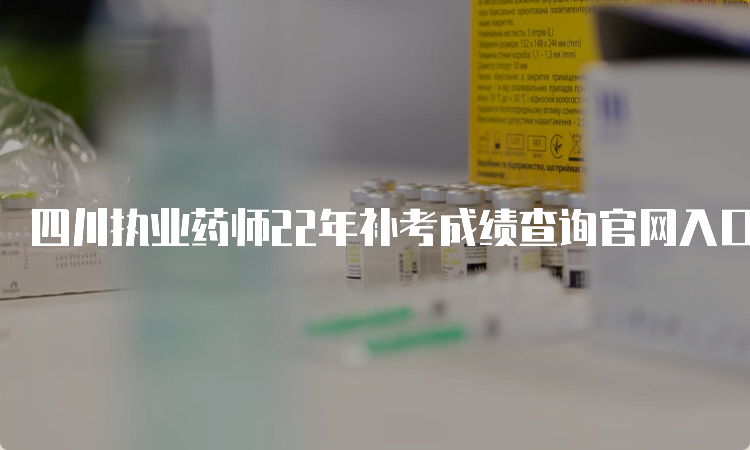 四川执业药师22年补考成绩查询官网入口