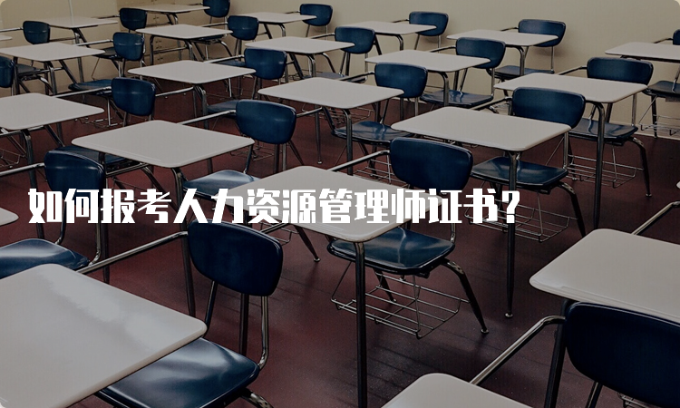 如何报考人力资源管理师证书？