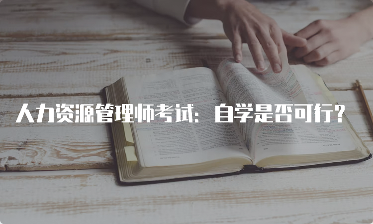 人力资源管理师考试：自学是否可行？