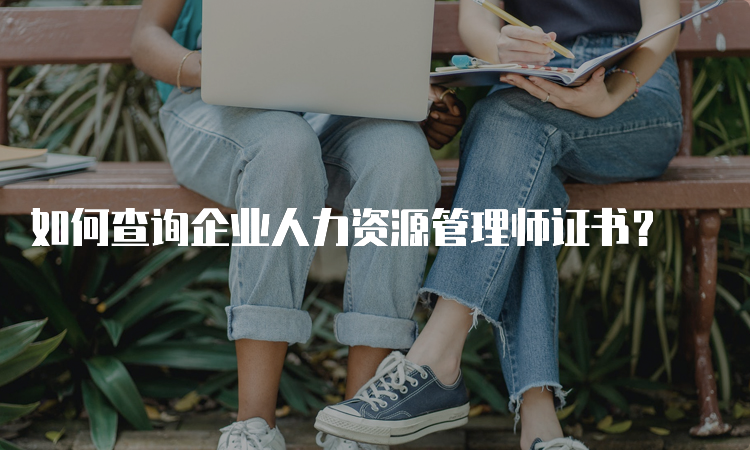 如何查询企业人力资源管理师证书？