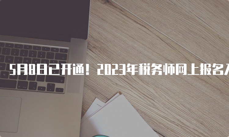 5月8日已开通！2023年税务师网上报名入口