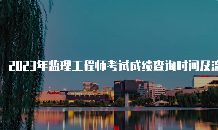 2023年监理工程师考试成绩查询时间及流程