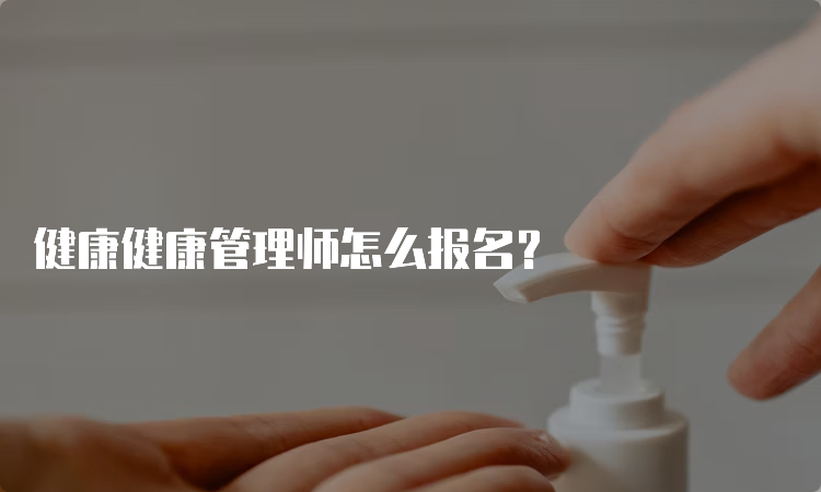 健康健康管理师怎么报名？