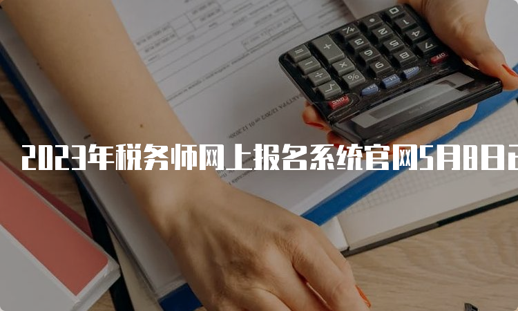 2023年税务师网上报名系统官网5月8日已开通