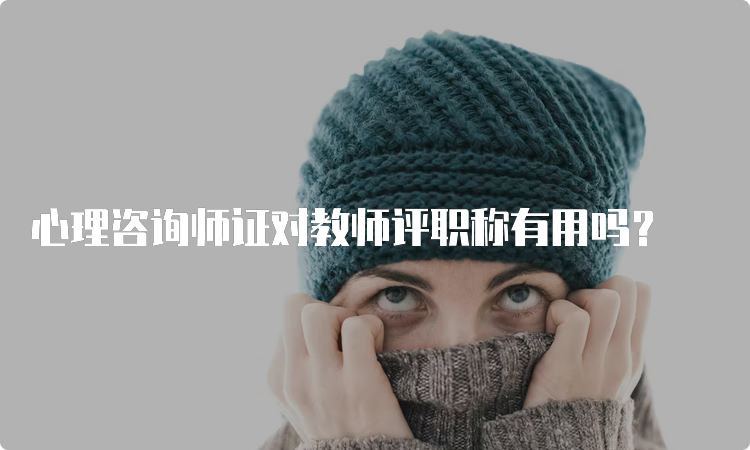 心理咨询师证对教师评职称有用吗？