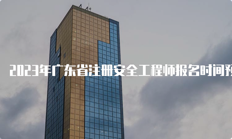 2023年广东省注册安全工程师报名时间预测