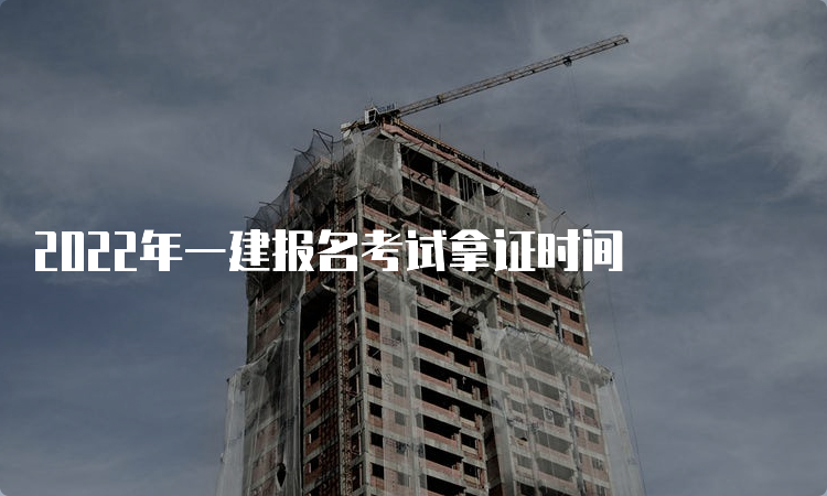 2022年一建报名考试拿证时间