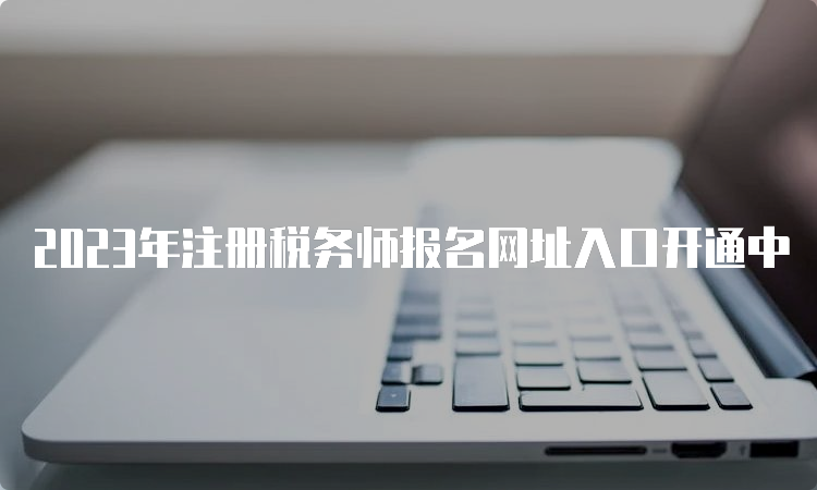 2023年注册税务师报名网址入口开通中