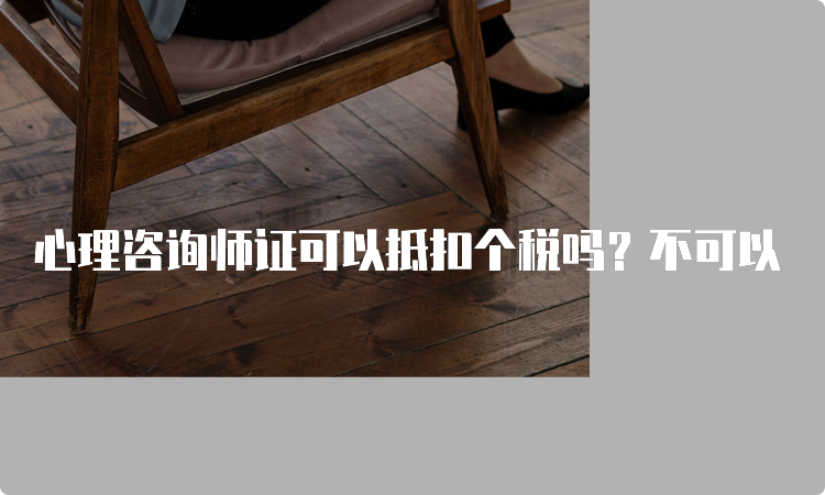 心理咨询师证可以抵扣个税吗？不可以