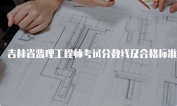 吉林省监理工程师考试分数线及合格标准