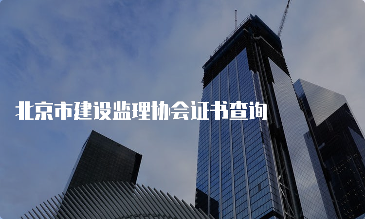 北京市建设监理协会证书查询