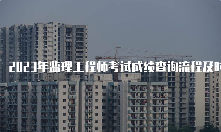 2023年监理工程师考试成绩查询流程及时间