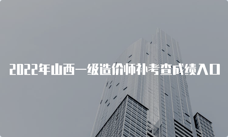 2022年山西一级造价师补考查成绩入口