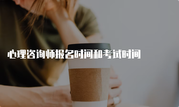 心理咨询师报名时间和考试时间