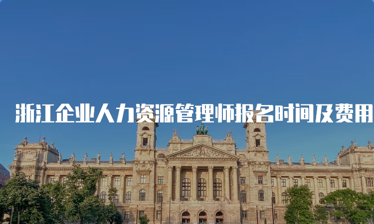 浙江企业人力资源管理师报名时间及费用