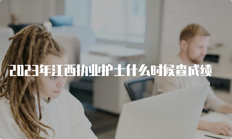 2023年江西执业护士什么时候查成绩