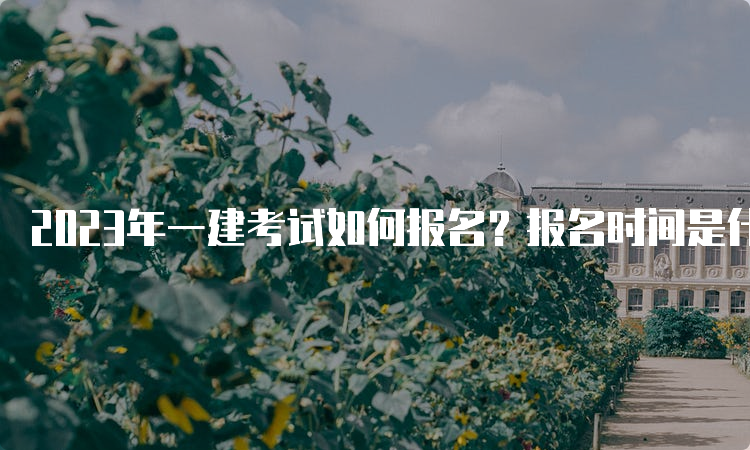 2023年一建考试如何报名？报名时间是什么时候？