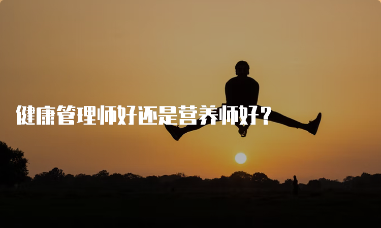 健康管理师好还是营养师好？