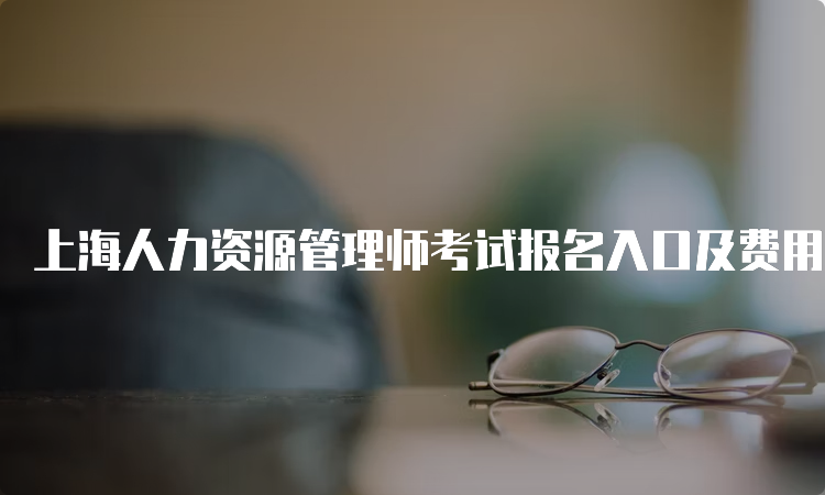 上海人力资源管理师考试报名入口及费用