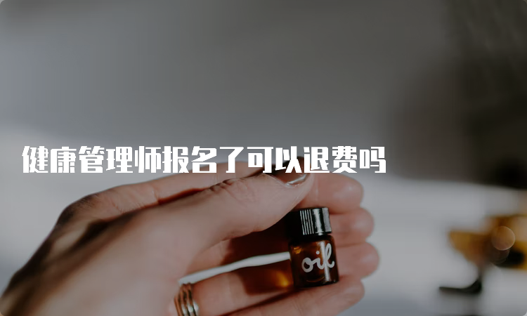 健康管理师报名了可以退费吗