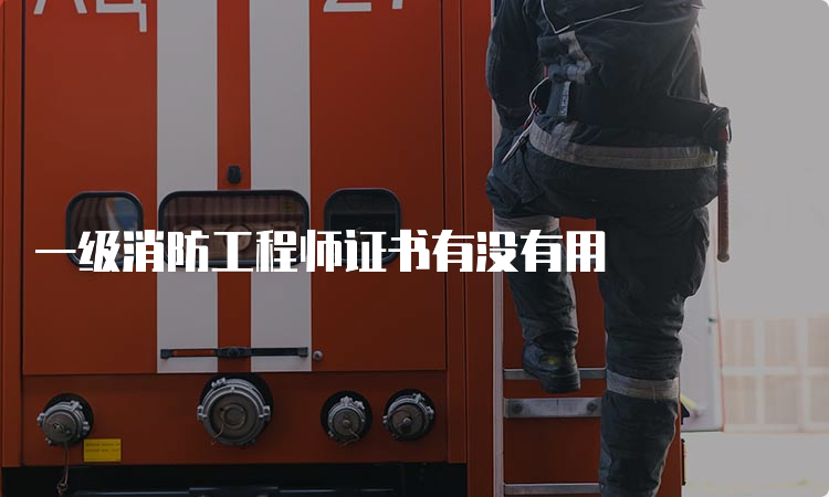 一级消防工程师证书有没有用