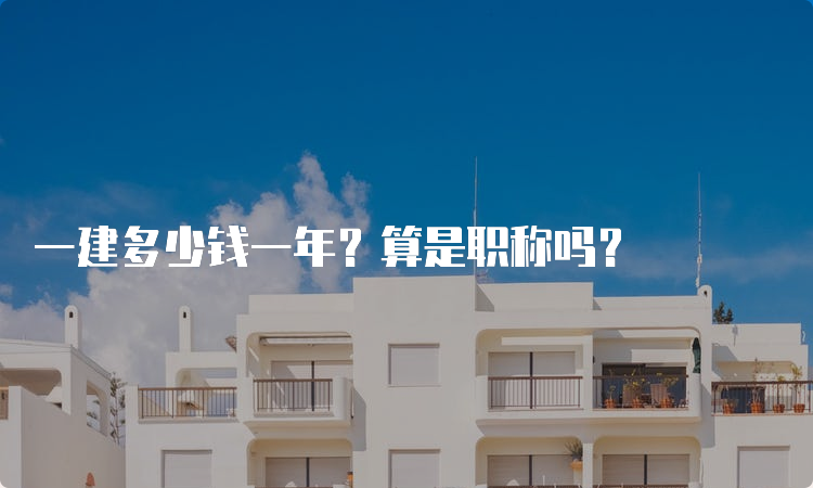 一建多少钱一年？算是职称吗？