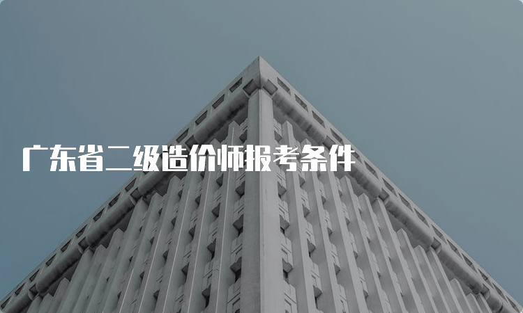 广东省二级造价师报考条件