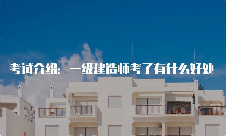 考试介绍：一级建造师考了有什么好处