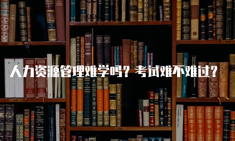 人力资源管理难学吗？考试难不难过？