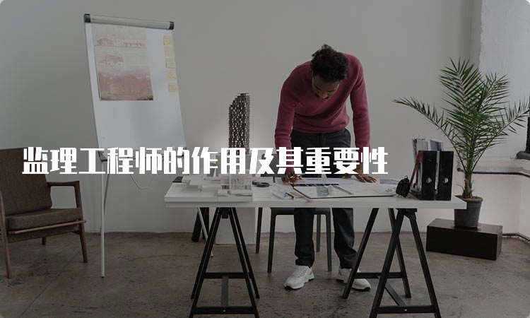 监理工程师的作用及其重要性