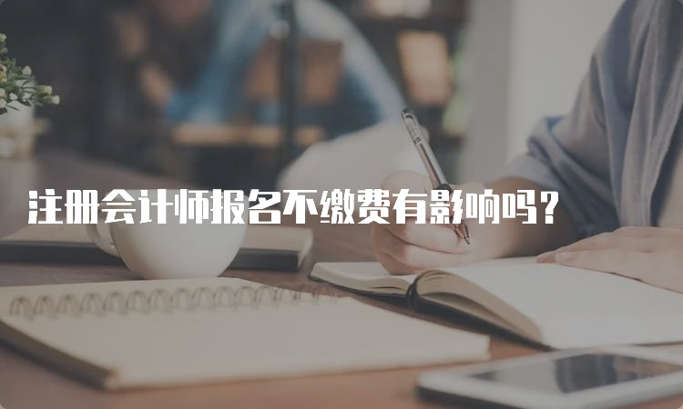 注册会计师报名不缴费有影响吗？