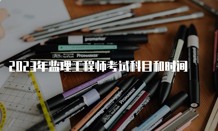 2023年监理工程师考试科目和时间