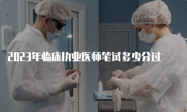 2023年临床执业医师笔试多少分过