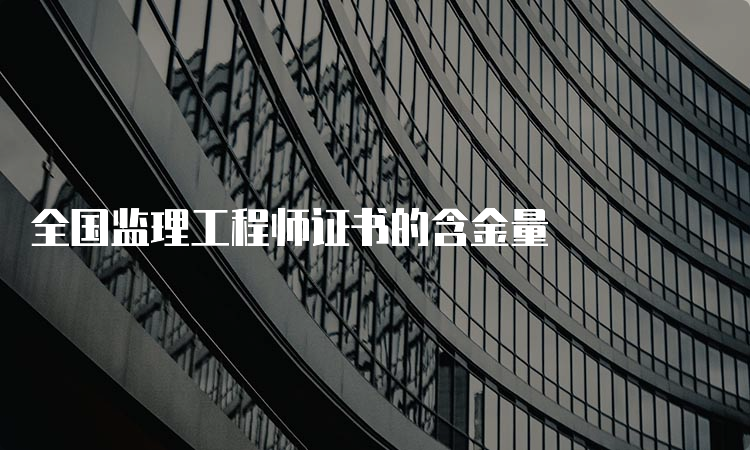 全国监理工程师证书的含金量