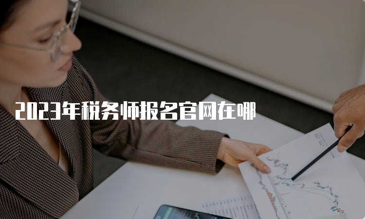 2023年税务师报名官网在哪