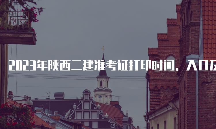 2023年陕西二建准考证打印时间、入口及注意事项