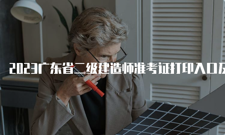 2023广东省二级建造师准考证打印入口及时间