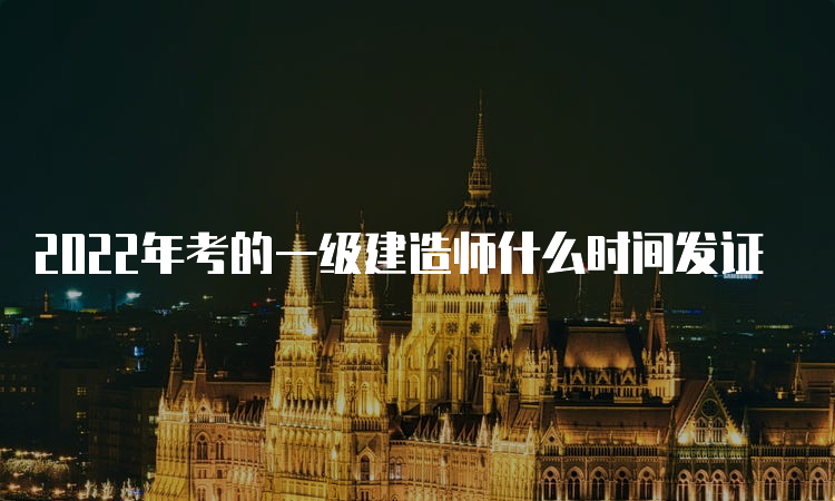 2022年考的一级建造师什么时间发证