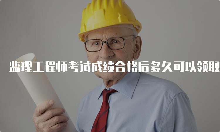 监理工程师考试成绩合格后多久可以领取证书？