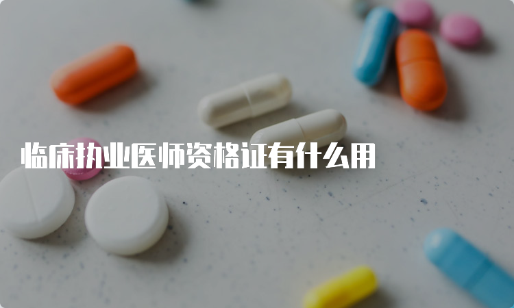 临床执业医师资格证有什么用