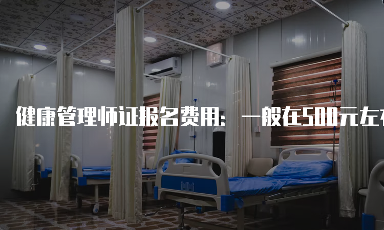 健康管理师证报名费用：一般在500元左右（不含培训费）