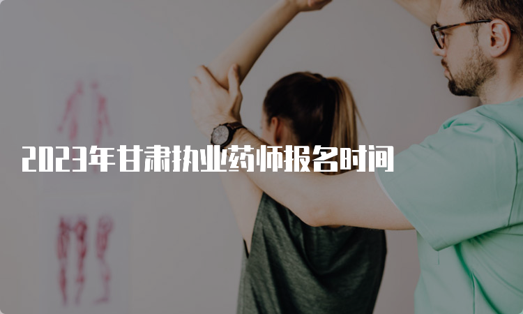 2023年甘肃执业药师报名时间