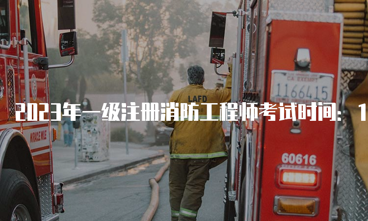 2023年一级注册消防工程师考试时间：11月4日至5日