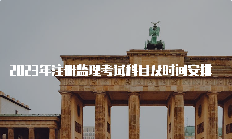 2023年注册监理考试科目及时间安排