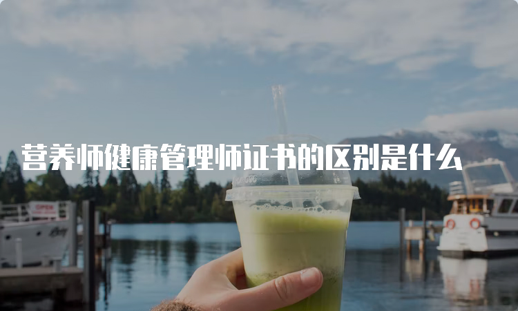 营养师健康管理师证书的区别是什么