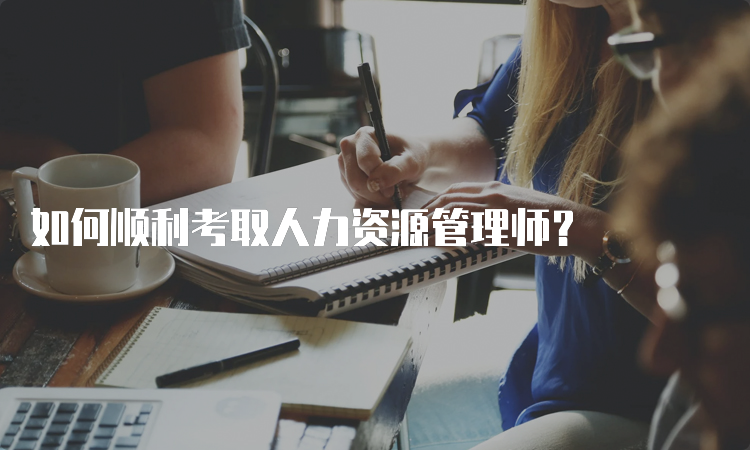 如何顺利考取人力资源管理师？