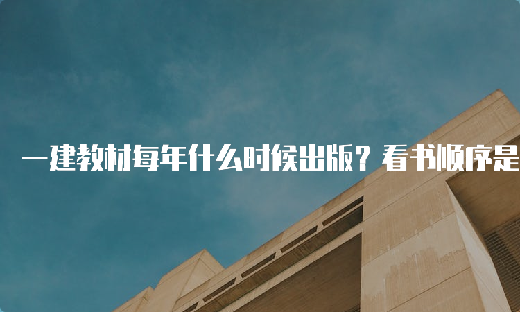 一建教材每年什么时候出版？看书顺序是什么？